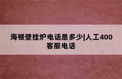 海顿壁挂炉电话是多少|人工400客服电话